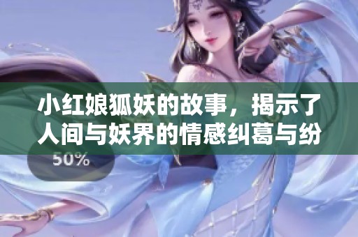 小红娘狐妖的故事，揭示了人间与妖界的情感纠葛与纷争
