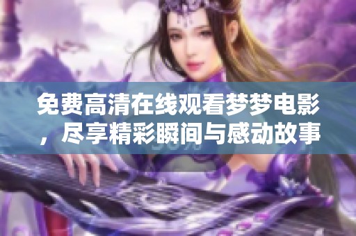 免费高清在线观看梦梦电影，尽享精彩瞬间与感动故事。
