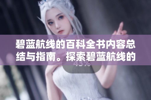 碧蓝航线的百科全书内容总结与指南。探索碧蓝航线的精彩世界与角色介绍。