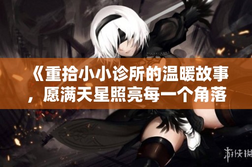 《重拾小小诊所的温暖故事，愿满天星照亮每一个角落》