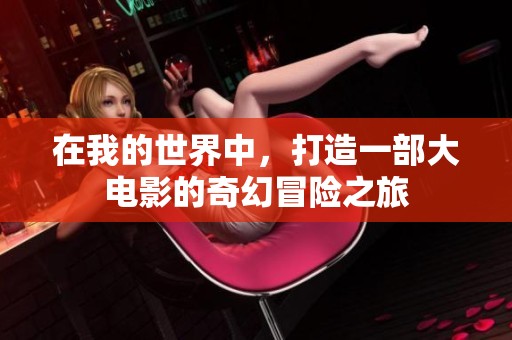 在我的世界中，打造一部大电影的奇幻冒险之旅