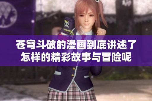 苍穹斗破的漫画到底讲述了怎样的精彩故事与冒险呢