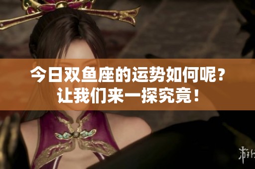 今日双鱼座的运势如何呢？让我们来一探究竟！