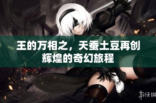 王的万相之，天蚕土豆再创辉煌的奇幻旅程