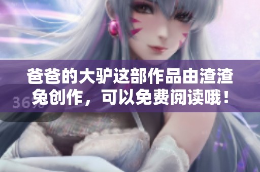 爸爸的大驴这部作品由渣渣兔创作，可以免费阅读哦！