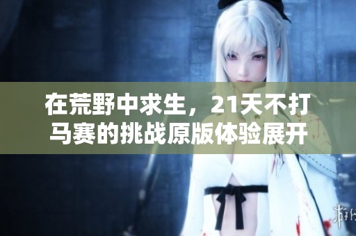 在荒野中求生，21天不打马赛的挑战原版体验展开