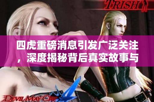 四虎重磅消息引发广泛关注，深度揭秘背后真实故事与发展动态