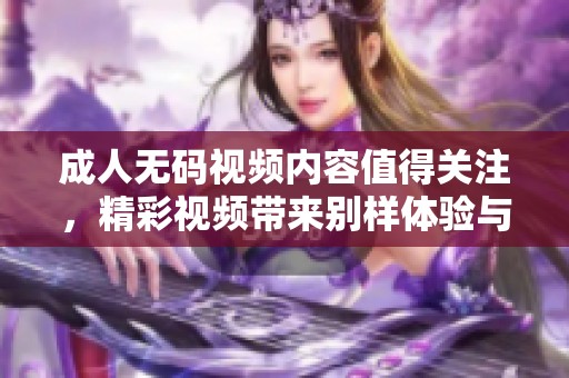 ****视频内容值得关注，精彩视频带来别样体验与感受
