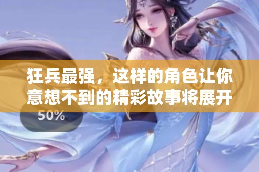 狂兵最强，这样的角色让你意想不到的精彩故事将展开