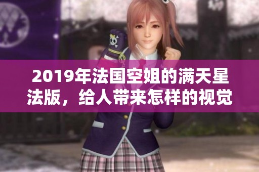 2019年法国空姐的满天星法版，给人带来怎样的视觉盛宴呢