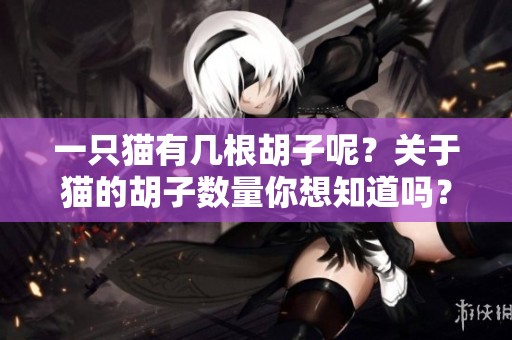 一只猫有几根胡子呢？关于猫的胡子数量你想知道吗？