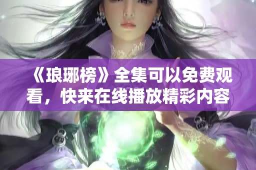 《琅琊榜》全集可以免费观看，快来在线播放精彩内容吧！