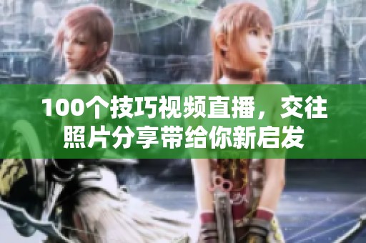 100个技巧视频直播，交往照片分享带给你新启发