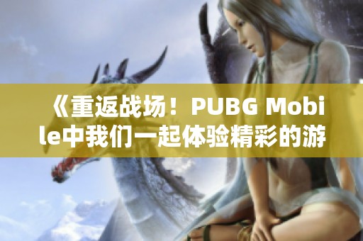《重返战场！PUBG Mobile中我们一起体验精彩的游戏乐趣》