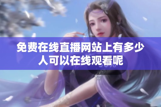免费在线直播网站上有多少人可以在线观看呢
