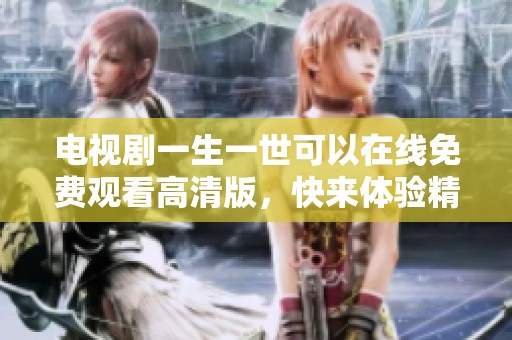 电视剧一生一世可以在线免费观看高清版，快来体验精彩剧情吧