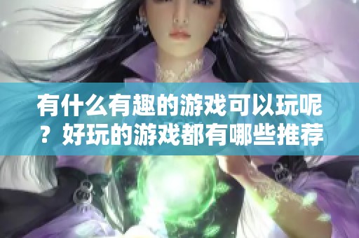 有什么有趣的游戏可以玩呢？好玩的游戏都有哪些推荐呢？