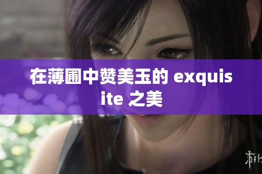 在薄圃中赞美玉的 exquisite 之美