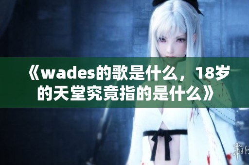 《wades的歌是什么，18岁的天堂究竟指的是什么》