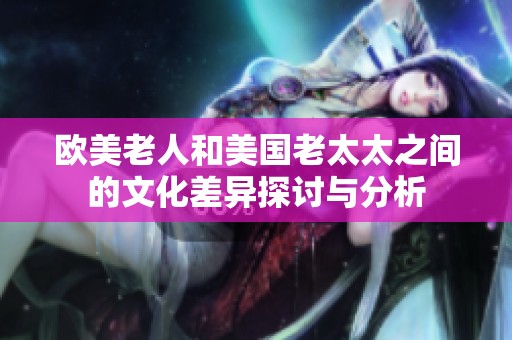 欧美老人和美国老太太之间的文化差异探讨与分析