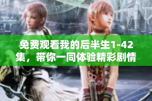 免费观看我的后半生1-42集，带你一同体验精彩剧情