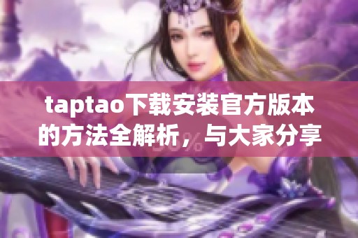 taptao下载安装官方版本的方法全解析，与大家分享最新的下载安装步骤