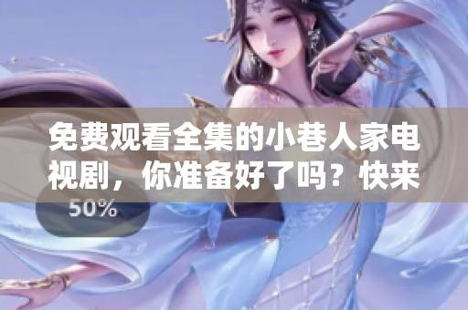 免费观看全集的小巷人家电视剧，你准备好了吗？快来一起欣赏吧！