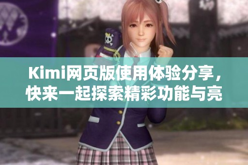 Kimi网页版使用体验分享，快来一起探索精彩功能与亮点吧