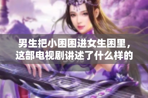 男生把小困困进女生困里，这部电视剧讲述了什么样的故事呢