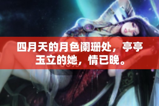 四月天的月色阑珊处，亭亭玉立的她，情已晚。