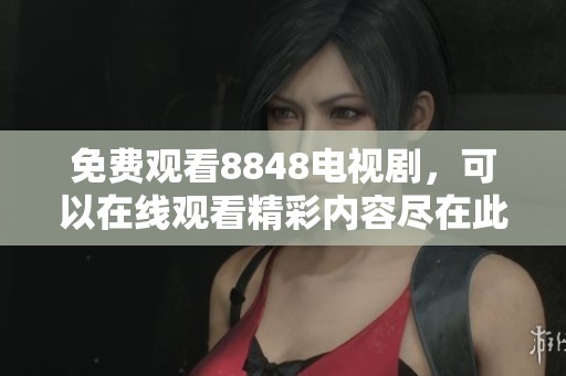 免费观看8848电视剧，可以在线观看精彩内容尽在此处