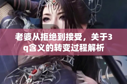 老婆从拒绝到接受，关于3q含义的转变过程解析