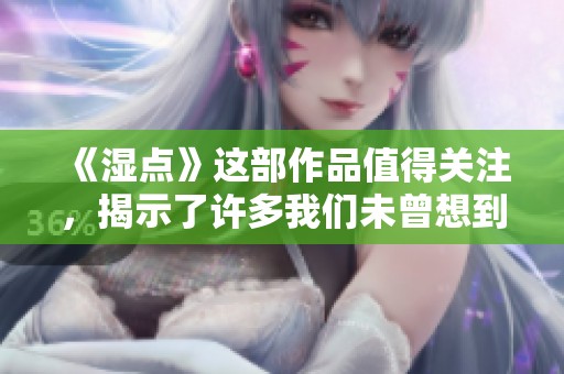 《湿点》这部作品值得关注，揭示了许多我们未曾想到的湿点问题