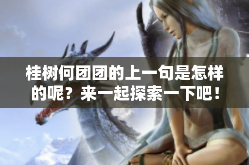 桂树何团团的上一句是怎样的呢？来一起探索一下吧！