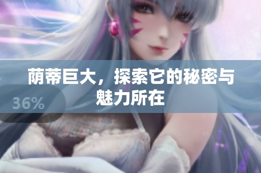 荫蒂巨大，探索它的秘密与魅力所在