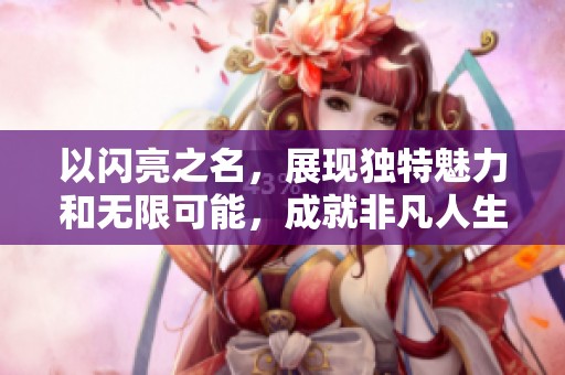 以闪亮之名，展现独特魅力和无限可能，成就非凡人生