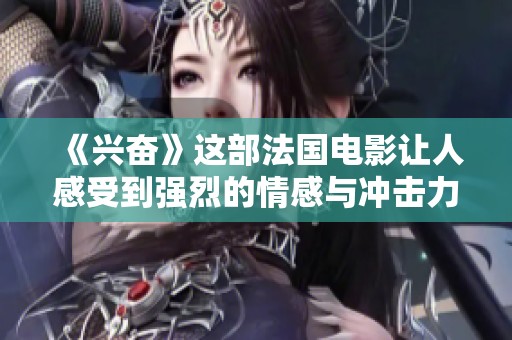 《兴奋》这部法国电影让人感受到强烈的情感与冲击力