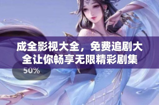 成全影视大全，免费追剧大全让你畅享无限精彩剧集