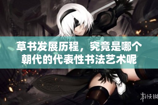 草书发展历程，究竟是哪个朝代的代表性书法艺术呢