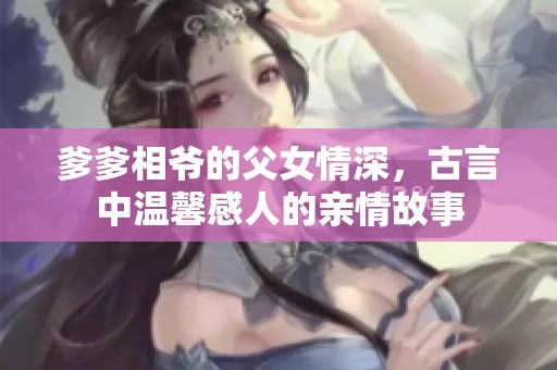 爹爹相爷的父女情深，古言中温馨感人的亲情故事