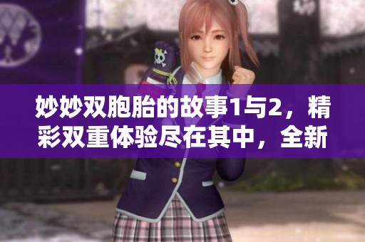 妙妙双胞胎的故事1与2，精彩双重体验尽在其中，全新冒险等待你来发现