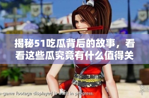 揭秘51吃瓜背后的故事，看看这些瓜究竟有什么值得关注的内容！