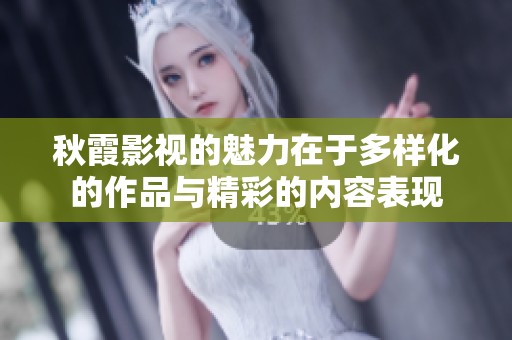 秋霞影视的魅力在于多样化的作品与精彩的内容表现