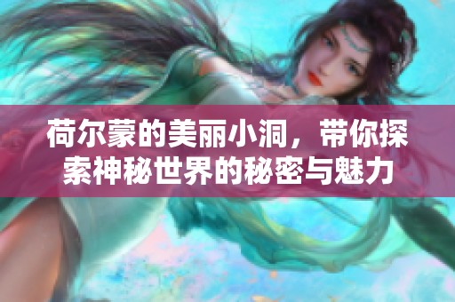 荷尔蒙的美丽小洞，带你探索神秘世界的秘密与魅力