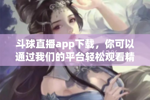 斗球直播app下载，你可以通过我们的平台轻松观看精彩赛事直播。