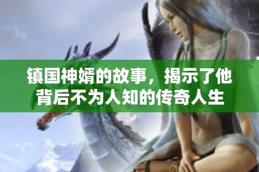 镇国神婿的故事，揭示了他背后不为人知的传奇人生