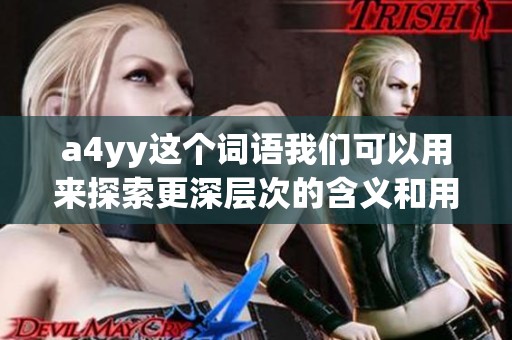 a4yy这个词语我们可以用来探索更深层次的含义和用途，了解它的背景与价值。