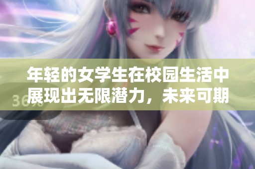 年轻的女学生在校园生活中展现出无限潜力，未来可期的努力与拼搏。