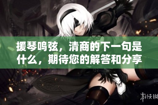 援琴鸣弦，清商的下一句是什么，期待您的解答和分享