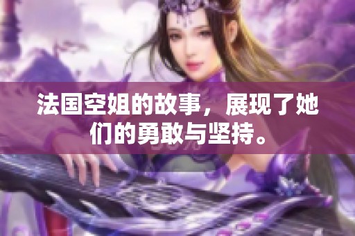 法国空姐的故事，展现了她们的勇敢与坚持。